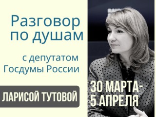 "Разговор по душам" с депутатом Государственной думы Российской Федерации Ларисой Тутовой
